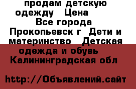 продам детскую одежду › Цена ­ 250 - Все города, Прокопьевск г. Дети и материнство » Детская одежда и обувь   . Калининградская обл.